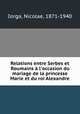 Relations entre Serbes et Roumains l`occasion du mariage de la princesse Marie et du roi Alexandre, Iorga, Nicolae, 1871-1940 