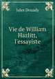 Vie de William Hazlitt, l`essayiste, Jules Douady 