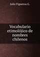 Vocabulario etimoljico de nombres chilenos, Julio Figueroa G. 
