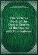 The Victrola Book of the Opera: Stories of the Operas with Illustrations ., Samuel Holland Rous , Victor Talking Machine Company 