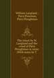 The vision by W. Langland and the creed of Piers Ploughman in verse. (With notes by T ., William Langland , Piers Plowman, Piers Ploughman 