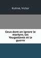 Ceux dont on ignore le martyre; les Yougoslaves et la guerre, Kuhne, Victor 