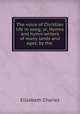 The voice of Christian life in song; or, Hymns and hymn-writers of many lands and ages, by the ., Elizabeth Charles 