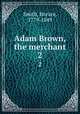 Adam Brown, the merchant. 2, Smith, Horace, 1779-1849 