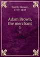 Adam Brown, the merchant. 1, Smith, Horace, 1779-1849 