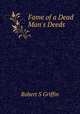 Fame of a Dead Man`s Deeds, Robert S Griffin 