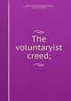 The voluntaryist creed;, Herbert, Auberon Edward William Molyneux, 1838-1906. [from old catalog],Herbert Spencer lecture, 1906. [from old catalog] 