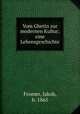 Vom Ghetto zur modernen Kultur; eine Lebensgeschichte, Fromer, Jakob, b. 1865 