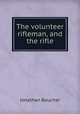 The volunteer rifleman, and the rifle, Jonathan Boucher 