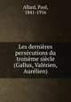 Les dernires perscutions du troisme sicle (Gallus, Valrien, Aurlien), Allard, Paul, 1841-1916 