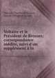 Voltaire et le Prsident de Brosses: correspondance indite, suivi d`un supplment la ., 
