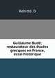 Guillaume Bud; restaurateur des tudes grecques en France, essai historique, 
