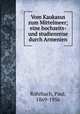 Vom Kaukasus zum Mittelmeer; eine hochzeits- und studienreise durch Armenien, Rohrbach, Paul, 1869-1956 