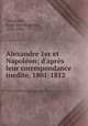 Alexandre 1er et Napolon; d`aprs leur correspondance inedite, 1801-1812, Tatishchev, Serge Spiridonovich, 1846-1906 