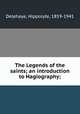 The Legends of the saints; an introduction to Hagiography;, Delehaye, Hippolyte, 1859-1941 