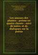 Les amours des plantes : pome en quatre chants : suivi de notes, et de dialogues sur la posie, 
