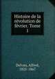 Histoire de la rvolution de fvrier. Tome 1, Delvau, Alfred, 1825-1867 