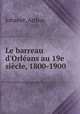 Le barreau d`Orlans au 19e sicle, 1800-1900, Johanet, Arthur 