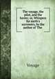 The voyage, the pilot, and the haven; or, Whispers for earth`s sorrowers, by the author of `The ., Voyage 