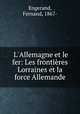 L`Allemagne et le fer: Les frontires Lorraines et la force Allemande, Engerand, Fernand, 1867- 
