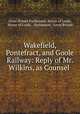 Wakefield, Pontefract, and Goole Railway: Reply of Mr. Wilkins, as Counsel ., Great Britain Parliament. House of Lords, House of Lords , Parliament, Great Britain 