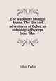 The wanderer brought home. The life and adventures of Colin, an autobiography repr. from `The ., John Colin 