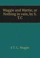 Waggie and Wattie, or Nothing in vain, by S.T.C., S T. C, Waggie 