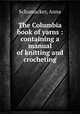 The Columbia book of yarns : containing a manual of knitting and crocheting, Schumacker, Anna 