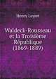 Waldeck-Rousseau et la Troisime Rpublique (1869-1889), Henry Leyret 