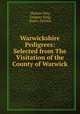 Warwickshire Pedigrees: Selected from The Visitation of the County of Warwick, Thomas May, Gregory King, Henry Dethick 
