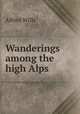 Wanderings among the high Alps, Alfred Wills 