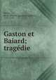 Gaston et Baiard; tragdie, Belloy, M. de (Pierre-Laurent Buyrette), 1727-1775 