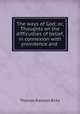 The ways of God; or, Thoughts on the difficulties of belief, in connexion with providence and ., T. R. Birks 