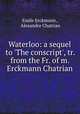 Waterloo: a sequel to `The conscript`, tr. from the Fr. of m. Erckmann Chatrian, Emile Erckmann , Alexandre Chatrian 