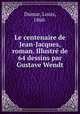 Le centenaire de Jean-Jacques, roman. Illustr de 64 dessins par Gustave Wendt, Dumur, Louis, 1860- 
