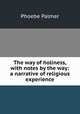 The way of holiness, with notes by the way: a narrative of religious experience, Phoebe Palmer 