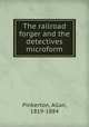 The railroad forger and the detectives microform, Pinkerton, Allan, 1819-1884 