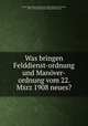 Was bringen Felddienst-ordnung und Manver-ordnung vom 22. Mxrz 1908 neues?, 