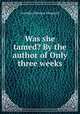 Was she tamed? By the author of Only three weeks, Geraldine Penrose Fitzgerald 