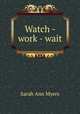 Watch - work - wait, Sarah Ann Myers 