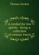 A cordial for low spirits : being a collection of curious tracts, Gordon, Thomas 