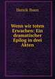 Wenn wir toten Erwachen: Ein dramatischer Epilog in drei Akten, Henrik Ibsen 