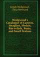 Wedgwood`s Catalogue of Cameos, Intaglios, Medals, Bas-reliefs, Busts, and Small Statues, Josiah Wedgwood , Eliza Meteyard 