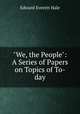 "We, the People": A Series of Papers on Topics of To-day, Edward Everett Hale 