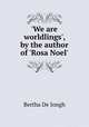 `We are worldlings`, by the author of `Rosa Noel`., Bertha De Jongh 