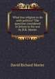 What has religion to do with politics? The question considered in letters to his son by D.R. Morier, David Richard Morier 