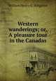 Western wanderings; or, A pleasure tour in the Canadas, William Henry G . Kingston 