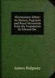 Westminster Abbey: Its History, Pageants and Royal Memorials from the Foundation by Edward the ., James Ridgway 