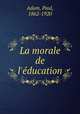 La morale de l`ducation, Adam, Paul, 1862-1920 