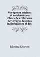 Voyageurs anciens et modernes ou Choix des relations de voyages les plus intressantes et les ., Edouard Charton 